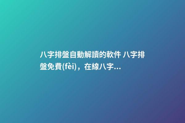 八字排盤自動解讀的軟件 八字排盤免費(fèi)，在線八字排盤軟件哪個(gè)好 ？